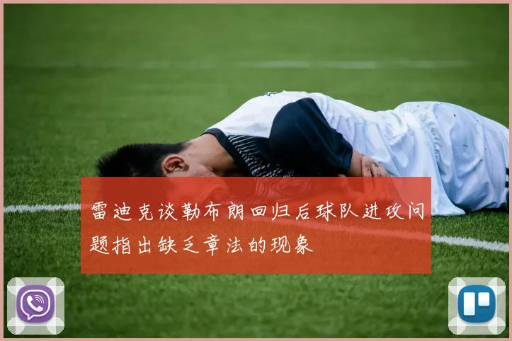 雷迪克谈勒布朗回归后球队进攻问题指出缺乏章法的现象