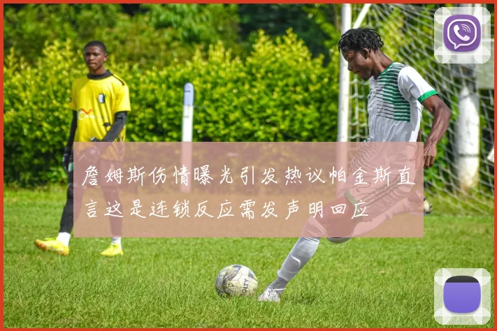 詹姆斯伤情曝光引发热议帕金斯直言这是连锁反应需发声明回应