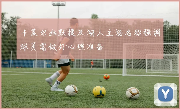 卡莱尔幽默提及湖人主场名称强调球员需做好心理准备