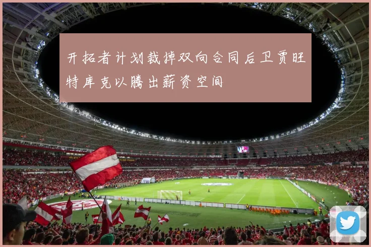 开拓者计划裁掉双向合同后卫贾旺特库克以腾出薪资空间