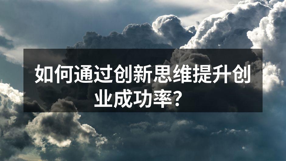 如何通过创新思维提升创业成功率？
