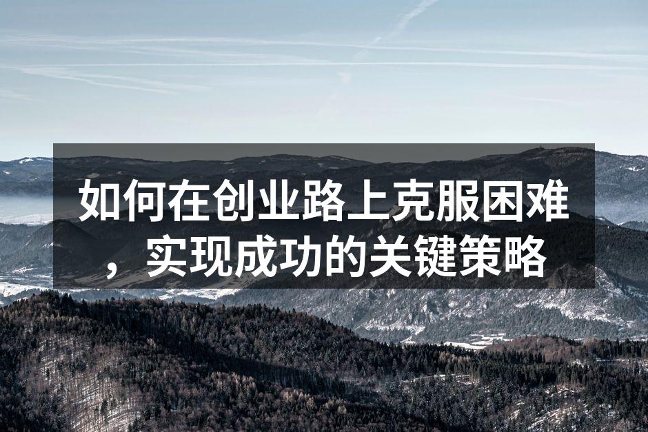 如何在创业路上克服困难，实现成功的关键策略